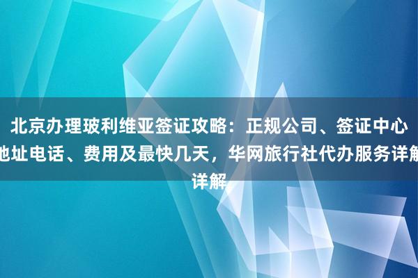 北京办理玻利维亚签证攻略：正规公司、签证中心地址电话、费用及最快几天，华网旅行社代办服务详解